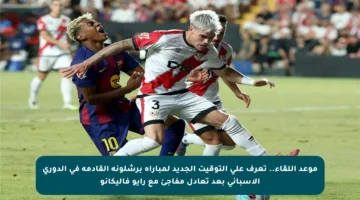 موعد اللقاء.. تعرف على التوقيت الجديد لمباراة برشلونة القادمة في الدوري الإسباني بعد تعادل مفاجئ مع رايو فاليكانو